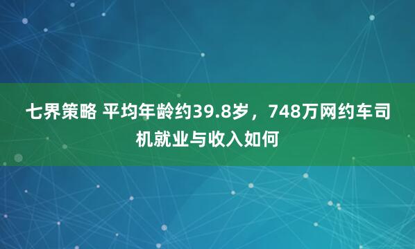 七界策略 平均年龄约39.8岁，748万网约车司机就业与收入如何