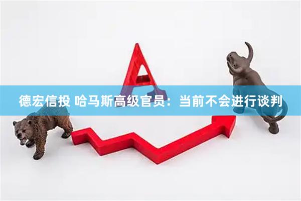 德宏信投 哈马斯高级官员：当前不会进行谈判