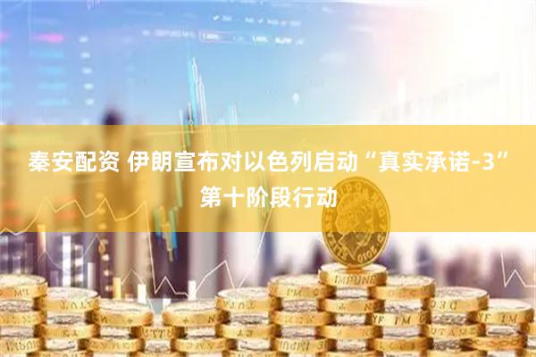 秦安配资 伊朗宣布对以色列启动“真实承诺-3”第十阶段行动