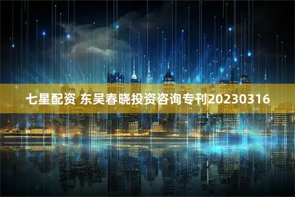 七星配资 东吴春晓投资咨询专刊20230316