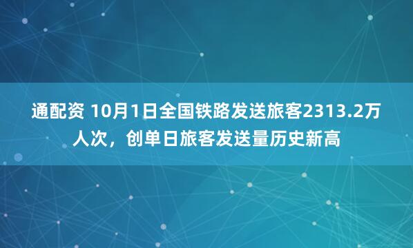 通配资 10月1日全国铁路发送旅客2313.2万人次，创单日旅客发送量历史新高