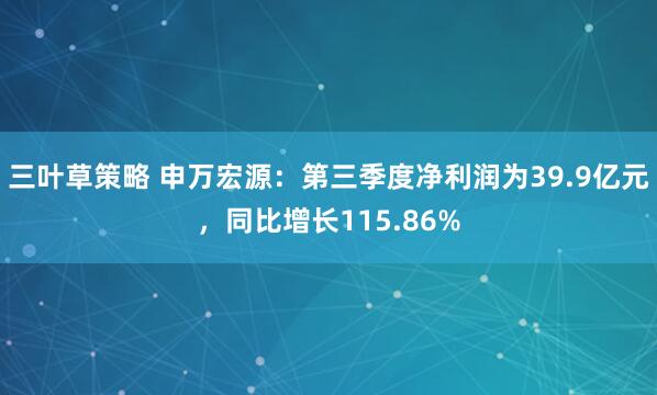 三叶草策略 申万宏源：第三季度净利润为39.9亿元，同比增长115.86%
