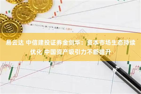 易云达 中信建投证券金剑华：资本市场生态持续优化 中国资产吸引力不断提升