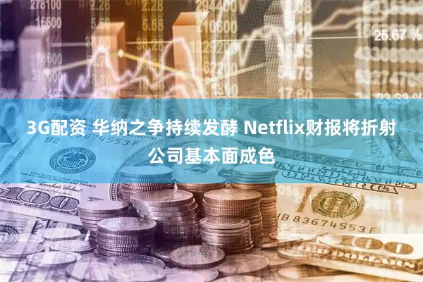 3G配资 华纳之争持续发酵 Netflix财报将折射公司基本面成色