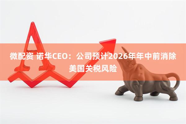 微配资 诺华CEO：公司预计2026年年中前消除美国关税风险
